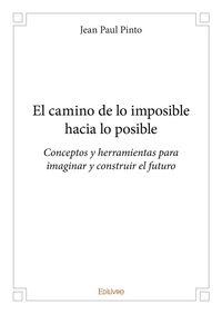 Jean paul Pinto - El camino de lo imposible hacia lo posible - Conceptos y herramientas para imaginar y construir el futuro.
