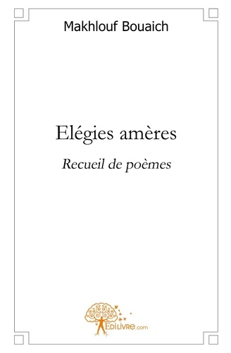 Makhlouf Bouaich - Elégies amères - Recueil de poèmes.