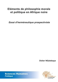 Didier Ngalebaye - Eléments de philosophie morale et politique en afrique noire - Essai d'herméneutique prospectiviste..