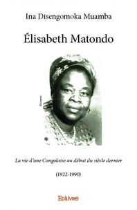 Ina Disengomoka Muamba - Elisabeth Matondo - La vie d'une Congolaise au début du siècle dernier (1922-1990).