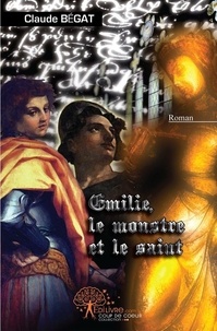 Claude Bégat - Emilie, le monstre et le saint.