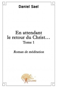 Daniel Sael - En attendant le retour du christ 1 : En attendant le retour du christ - Roman de méditation.