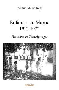 Josiane Marie Régi - Enfances au maroc 1912 1972 - Histoires et Témoignages.