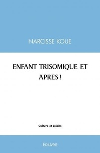 Narcisse Koue - Enfant trisomique et apres !.