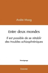Andre Moog - Entre deux mondes - Il est possible de se rétablir des troubles schizophréniques.