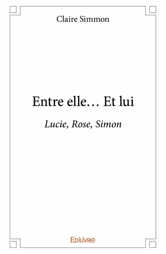 Claire Simmon - Entre elle… et lui - Lucie, Rose, Simon.