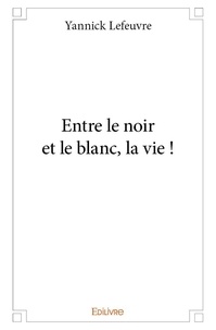 Yannick Lefeuvre - Entre le noir et le blanc, la vie !.