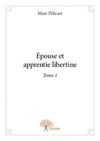 Marc Pélicart - Epouse et apprentie libertine 1 : Epouse et apprentie libertine - Tome 1.