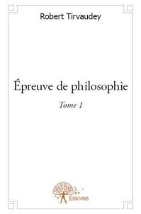 Robert Tirvaudey - Épreuve de Philosophie 1 : épreuve de philosophie - Tome 1.