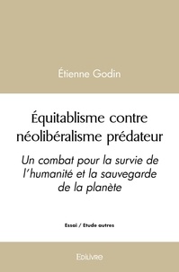 Etienne Godin - Equitablisme contre néolibéralisme prédateur - Un combat pour la survie de l’humanité et la sauvegarde de la planète.