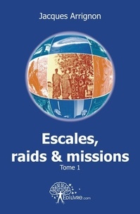 Jacques Arrignon - Escales, raids et missions 1 : Escales, raids et missions i - Volume 1.