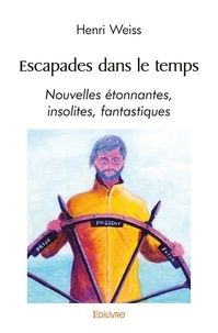 Henri Weiss - Escapades dans le temps - Nouvelles étonnantes, insolites, fantastiques.