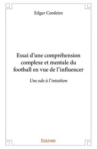 Edgar Cordeiro - Essai d’une compréhension complexe et mentale du football en vue de l’influencer - Une ode à l’intuition.