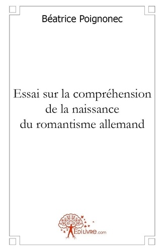 Béatrice Poignonec - Essai sur la compréhension de la naissance du romantisme allemand : la réponse à un défi - L'art, véhicule des émotions, passeur d'idées, défi et réponse des sociétés humaines.