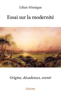 Lilian Missègue - Essai sur la modernité - Origine, décadences, avenir.