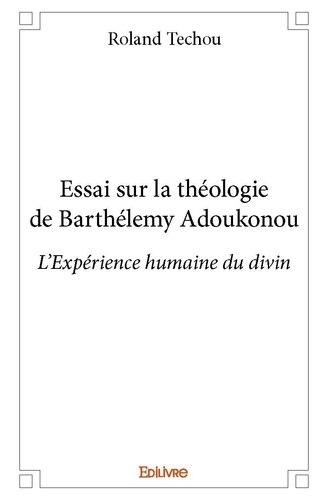 Roland Techou - Essai sur la théologie de barthélemy adoukonou - L'Expérience humaine du divin.