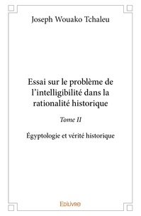 Tchaleu joseph Wouako - Essai sur le problème de l'intelligibilité dans la 2 : Essai sur le problème de l’intelligibilité dans la rationalité historique - Égyptologie et vérité historique.