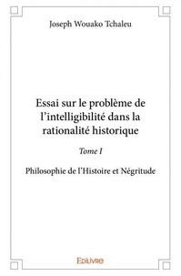 Tchaleu joseph Wouako - Essai sur le problème de l'intelligibilité dans la 1 : Essai sur le problème de l’intelligibilité dans la rationalité historique - Philosophie de l’Histoire et Négritude.