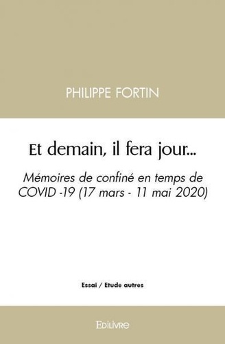 Philippe Fortin - Et demain, il fera jour... - Mémoires de confiné en temps de COVID -19 (17 mars - 11 mai 2020).