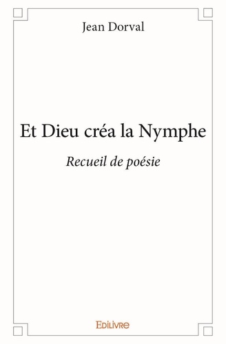 Jean Dorval - Et dieu créa la nymphe - Recueil de poésies.