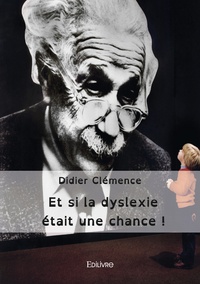 Didier Clémence - Et si la dyslexie était une chance ! - Recherches pour une pédagogie plus ouverte loin des préjuges et du harcèlement.