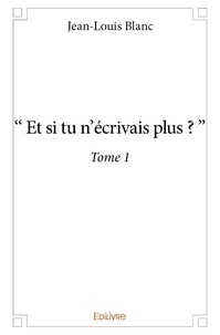 Jean-Louis Blanc - “et si tu n’écrivais plus ?ˮ 1 : “et si tu n’écrivais plus ?ˮ.