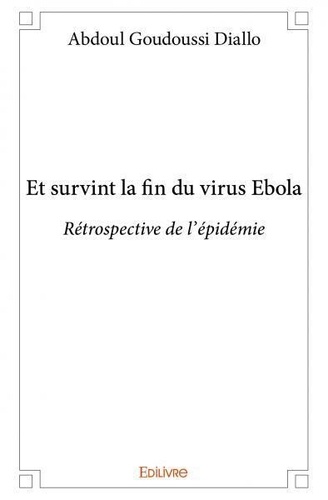 Abdoul Goudoussi Diallo - Et survint la fin du virus ebola - Rétrospective de l’épidémie.