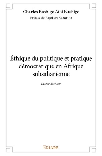 Atsi bushige charles Bashige - éthique du politique et pratique démocratique en afrique subsaharienne - L’Espoir de réussir.