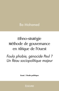 Mohamed Ba - Ethno stratégie méthode de gouvernance en afrique de l’ouest - Foula phobie, génocide Peul ? Un fléau sociopolitique majeur.