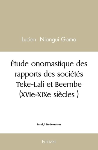 Goma lucien Niangui - étude onomastique des rapports des sociétés teke lali et beembe (xvie xixe siècles ).