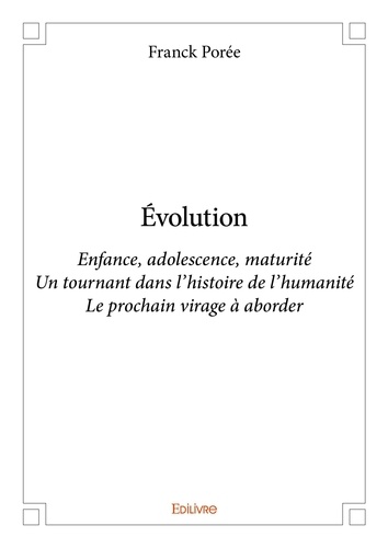 Franck Porée - évolution - Enfance, adolescence, maturité Un tournant dans l’histoire de l’humanité Le prochain virage à aborder.