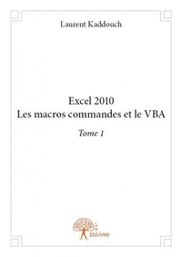 Laurent Kaddouch - Excel 2010 1 : Excel 2010 les macros commandes et le vba - Tome 1.