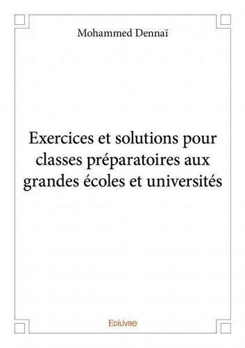 Mohammed Dennaï - Exercices et solutions pour classes préparatoires aux grandes écoles et universités.