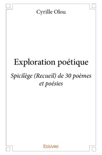 Cyrille Olou - Exploration poétique - Spicilège (Recueil)  de 30 poèmes et poésies.