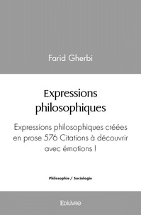 Farid Gherbi - Expressions philosophiques - Expressions philosophiques créées en prose 576 Citations à découvrir avec émotions !.