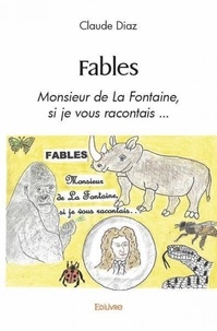 Claude Diaz - Fables - Monsieur de La Fontaine, si je vous racontais ....