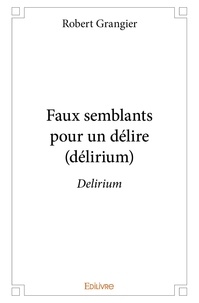 Robert Grangier - Faux semblants  pour un délire (délirium) - Delirium.