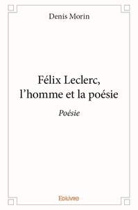 Denis Morin - Félix leclerc, l’homme et la poésie - Poésie.
