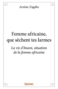 Arsène Zagabe - Femme africaine, que sèchent tes larmes - La vie d'Imani, situation de la femme africaine.
