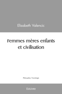 Elisabeth Valencic - Femmes mères : enfants et civilisation.