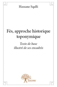 Hassane Sqalli - Fès, approche historique toponymique - Texte de base illustré par ses encadrés.