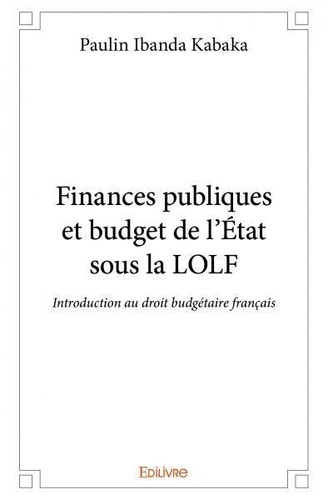 Kabaka paulin Ibanda - Finances publiques et budget de l'état sous la lolf - Introduction au droit budgétaire français.