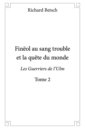 Richard Betsch - Finëol au sang trouble et la quête du monde 2 : Finëol au sang trouble et la quête du monde - Les Guerriers de l'Ulm.