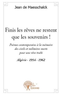 Maesschalck jean De - Finis les rêves ne restent que les souvenirs ! - Poèmes contemporains à la mémoire des civils et militaires morts pour un rêve trahi -Algérie 1954-1962.