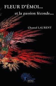 Chantal Laurent - Fleur d'émoi...et la passion féconde....