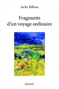 Jacky Billeau - Fragments d'un voyage ordinaire.