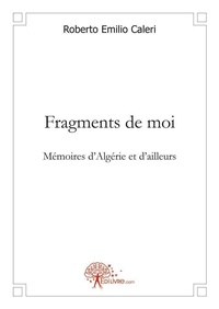 Roberto Emilio Caleri - Fragments de moi - Mémoires d'Algérie et d'ailleurs.