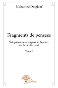 Mohamed Djoghlaf - Fragments de pensées 1 : Fragments de pensées - Métaphores sur le temps et les hommes, sur la vie et la mort Tome I.