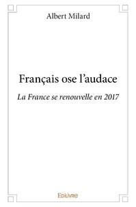 Albert Milard - Français ose l'audace - La France se renouvelle en 2017.