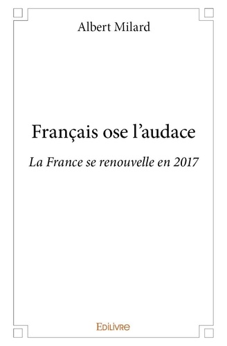 Albert Milard - Français ose l'audace - La France se renouvelle en 2017.